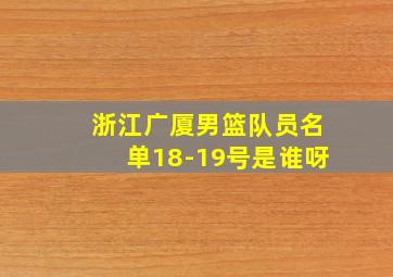 浙江广厦男篮队员名单18-19号是谁呀