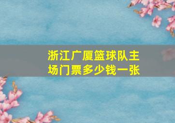 浙江广厦篮球队主场门票多少钱一张