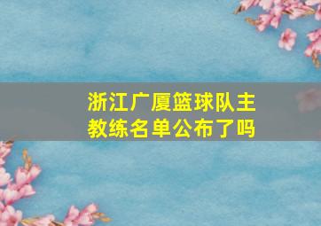 浙江广厦篮球队主教练名单公布了吗