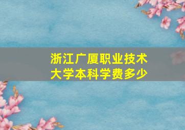 浙江广厦职业技术大学本科学费多少