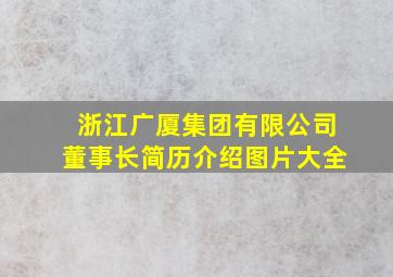 浙江广厦集团有限公司董事长简历介绍图片大全