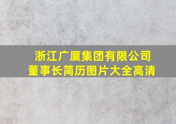 浙江广厦集团有限公司董事长简历图片大全高清