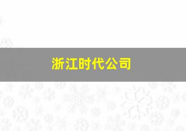 浙江时代公司