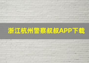 浙江杭州警察叔叔APP下载