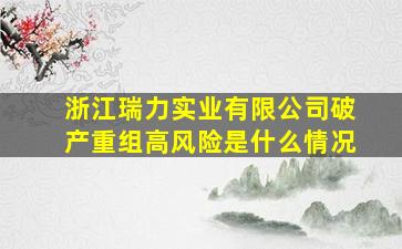 浙江瑞力实业有限公司破产重组高风险是什么情况