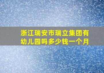 浙江瑞安市瑞立集团有幼儿园吗多少钱一个月