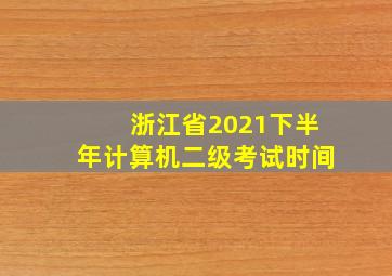 浙江省2021下半年计算机二级考试时间