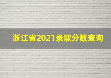 浙江省2021录取分数查询