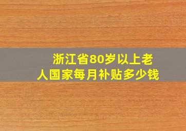 浙江省80岁以上老人国家每月补贴多少钱