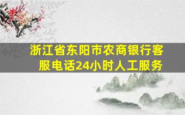 浙江省东阳市农商银行客服电话24小时人工服务