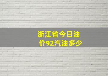 浙江省今日油价92汽油多少