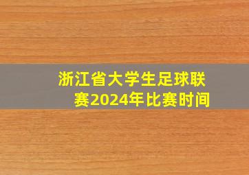 浙江省大学生足球联赛2024年比赛时间