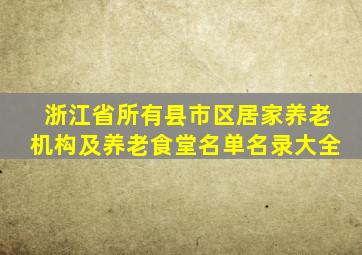 浙江省所有县市区居家养老机构及养老食堂名单名录大全