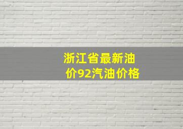 浙江省最新油价92汽油价格