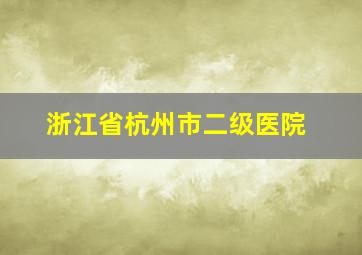 浙江省杭州市二级医院