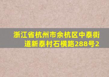 浙江省杭州市余杭区中泰街道新泰村石横路288号2