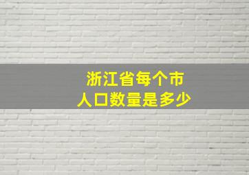 浙江省每个市人口数量是多少