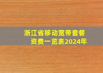 浙江省移动宽带套餐资费一览表2024年