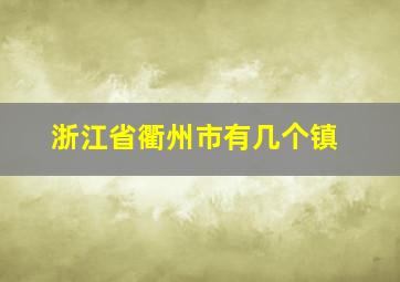 浙江省衢州市有几个镇