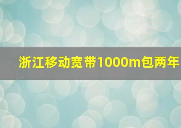 浙江移动宽带1000m包两年