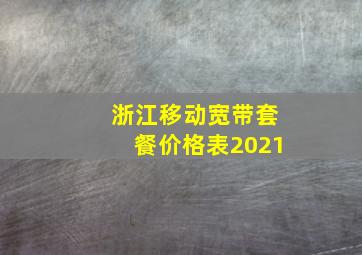 浙江移动宽带套餐价格表2021