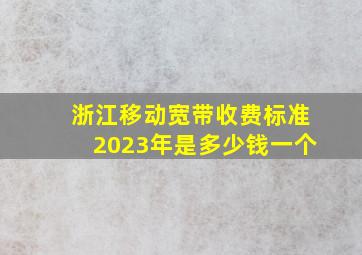 浙江移动宽带收费标准2023年是多少钱一个