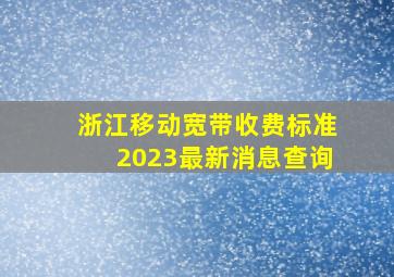 浙江移动宽带收费标准2023最新消息查询