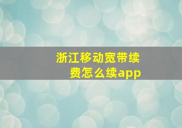 浙江移动宽带续费怎么续app