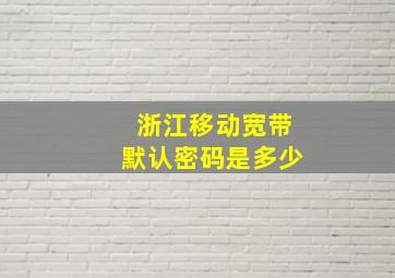 浙江移动宽带默认密码是多少