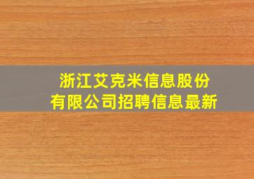 浙江艾克米信息股份有限公司招聘信息最新