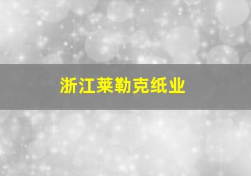 浙江莱勒克纸业