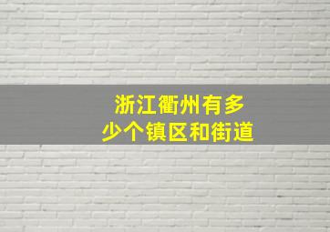 浙江衢州有多少个镇区和街道