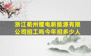 浙江衢州锂电新能源有限公司招工吗今年招多少人