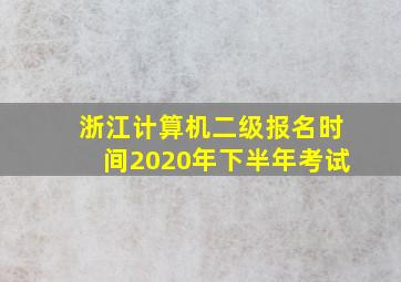 浙江计算机二级报名时间2020年下半年考试