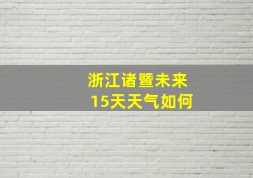 浙江诸暨未来15天天气如何