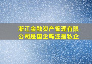 浙江金融资产管理有限公司是国企吗还是私企