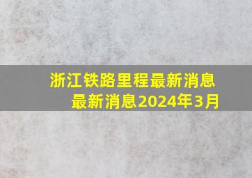 浙江铁路里程最新消息最新消息2024年3月