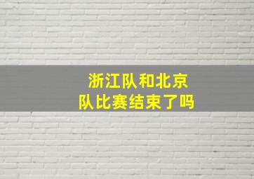 浙江队和北京队比赛结束了吗