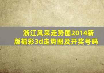 浙江风采走势图2014新版福彩3d走势图及开奖号码