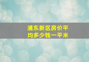 浦东新区房价平均多少钱一平米