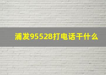 浦发95528打电话干什么