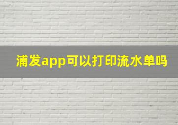 浦发app可以打印流水单吗