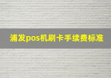 浦发pos机刷卡手续费标准