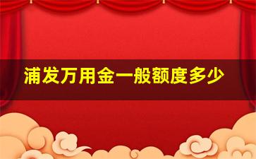 浦发万用金一般额度多少