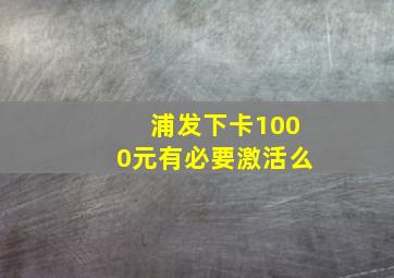 浦发下卡1000元有必要激活么