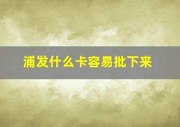 浦发什么卡容易批下来