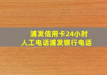 浦发信用卡24小时人工电话浦发银行电话