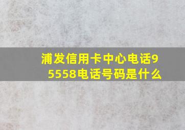 浦发信用卡中心电话95558电话号码是什么