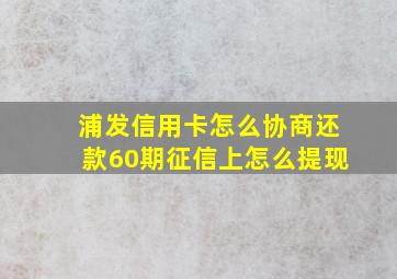 浦发信用卡怎么协商还款60期征信上怎么提现