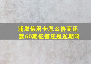 浦发信用卡怎么协商还款60期征信还是逾期吗